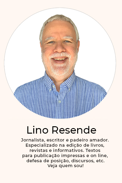 Eu sou Lino Resende: jornalista, escritor e padeiro amador. Especializado em textos e edição de livros.